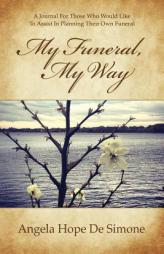 My Funeral, My Way: A Journal for Those Who Would Like to Assist in Planning Their Own Funeral by Angela Hope De Simone Paperback Book