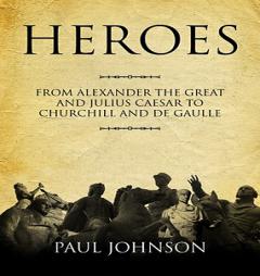 Heroes: From Alexander the Great and Julius Caesar to Churchill and de Gaulle by Paul Johnson Paperback Book