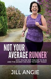 Not Your Average Runner: Why You’re Not Too Fat to Run and the Skinny on How to Start Today by Jill Angie Paperback Book