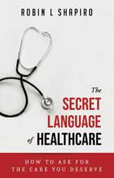 The Secret Language of Healthcare: How To Ask For The Care You Deserve by Robin L. Shapiro Paperback Book
