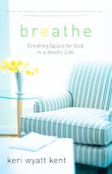 Breathe: Creating Space for God in a Hectic Life by Keri Wyatt Kent Paperback Book
