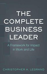 The Complete Business Leader: A Framework for Impact in Work and Life by Christopher a. Legrand Paperback Book