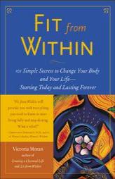 Fit From Within : 101 Simple Secrets to Change Your Body and Your Life - Starting Today and Lasting Forever by Victoria Moran Paperback Book