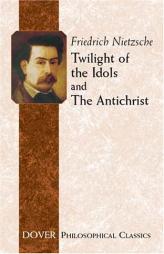 Twilight of the Idols and The Antichrist by Friedrich Wilhelm Nietzsche Paperback Book