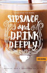 Sip, Savor, and Drink Deeply: Receive God's Overflowing Gifts by  Paperback Book
