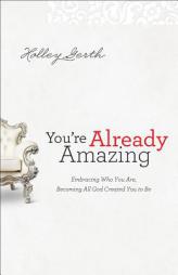 You're Already Amazing: Embracing Who You Are, Becoming All God Created You to Be by Holley Gerth Paperback Book