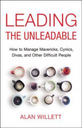 Leading the Unleadable: How to Manage Mavericks, Cynics, Divas, and Other Difficult People by Alan Willett Paperback Book
