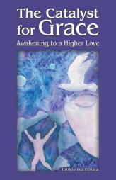 The Catalyst for Grace: Awakening to a Higher Love by Patricia Lea Ferrara Paperback Book