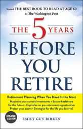 The 5 Years Before You Retire, Updated Edition: Retirement Planning When You Need It the Most by Emily Guy Birken Paperback Book