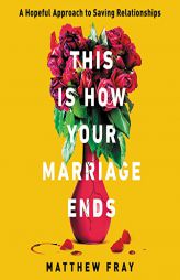 This Is How Your Marriage Ends: A Hopeful Approach to Saving Relationships by Matthew Fray Paperback Book