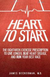 Heart to Start: The Eight-Week Exercise Prescription to Live Longer, Beat Heart Disease, and Run Your Best Race by James Beckerman M. D. Paperback Book