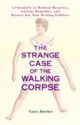 The Strange Case of the Walking Corpse: A Chronicle of Medical Mysteries, Curious Remedies,and Bizarre but True Healing Folklore by Nancy Butcher Paperback Book