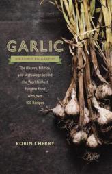 Garlic, an Edible Biography: The History, Politics, and Mythology Behind the World's Most Pungent Food--With 75 Recipes for Garlic Lovers by Robin Cherry Paperback Book