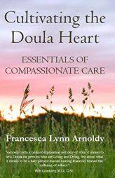 Cultivating the Doula Heart: Essentials of Compassionate Care by Francesca Lynn Arnoldy Paperback Book