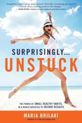 Surprisingly...Unstuck: The Power of Small Healthy Habits, In a World Addicted to Instant Results by Maria Brilaki Paperback Book