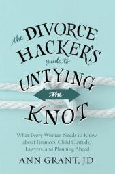 The Divorce Hacker's Guide to Untying the Knot: What Every Woman Needs to Know about Finances, Child Custody, Lawyers, and Planning Ahead by Ann E. Grant Paperback Book