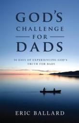God's Challenge for Dads: A 90-Day Devotional Experiencing God’s Truths by Eric Ballard Paperback Book