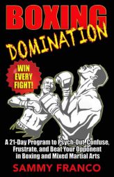 Boxing Domination: A 21-Day Program to Psych-Out, Confuse, Frustrate, and Beat Your Opponent in Boxing and Mixed Martial Arts by Sammy Franco Paperback Book