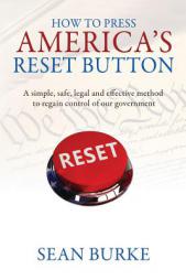 How To Press America's Reset Button: A simple, safe, legal and effective method to regain control of our government by Sean Burke Paperback Book
