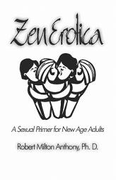 Zen Erotica: A Sexual Primer For New Age Adults by Robert Milton Anthony Paperback Book