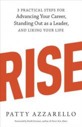 Rise: 3 Practical Steps for Advancing Your Career, Standing Out as a Leader, and Liking Your Life by Patty Azzarello Paperback Book