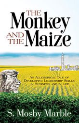 The Monkey and the Maize: An Allegorical Tale of Developing Leadership Skills in Business and in Life by S. Mosby Marble Paperback Book
