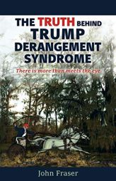 The Truth Behind Trump Derangement Syndrome: There Is More Than Meets the Eye by John Fraser Paperback Book