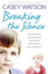 Breaking the Silence: Two Little Boys, Lost and Unloved. One Foster Carer Determined to Make a Difference. by Casey Watson Paperback Book