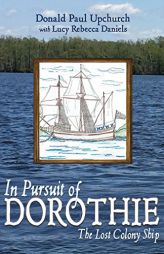 In Pursuit of Dorothie: The Lost Colony Ship by Donald Paul Upchurch Paperback Book