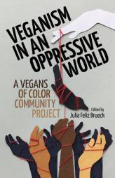 Veganism in an Oppressive World: A Vegans-of-Color Community Project by Julia Feliz Brueck Paperback Book