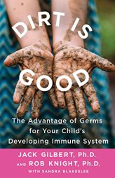 Dirt Is Good: The Advantage of Germs for Your Child's Developing Immune System by Jack Gilbert Paperback Book