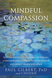 Mindful Compassion: How the Science of Compassion Can Help You Understand Your Emotions, Live in the Present, and Connect Deeply with Others by Paul Gilbert Paperback Book