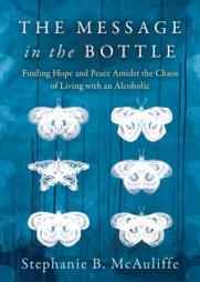 The Message in the Bottle: Finding Hope and Peace Amidst the Chaos of Living with an Alcoholic by Stephanie B. McAuliffe Paperback Book