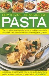 How to Make, Serve and Eat Pasta: The Complete Step-by-Step Guide to Making Pasta, with 40 Classic Recipes by Jeni Wright Paperback Book