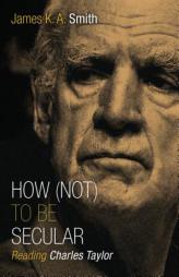 How (Not) to Be Secular: Reading Charles Taylor by James K. Smith Paperback Book