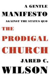 The Prodigal Church: A Gentle Manifesto Against the Status Quo by Jared C. Wilson Paperback Book