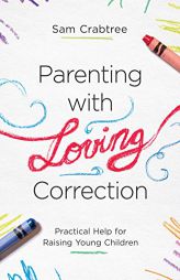 Parenting with Loving Correction: Practical Help for Raising Young Children by Sam Crabtree Paperback Book