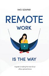 Remote Work Is The Way: A guide to making the most of our office-optional future by Iwo Szapar Paperback Book