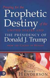 Praying for the Prophetic Destiny of the United States and the Presidency of Donald J. Trump from the Courts of Heaven by Robert Henderson Paperback Book