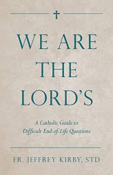 We Are the Lord's: A Catholic Guide to Difficult End-of-Life Questions by Jeffrey Kirby Paperback Book