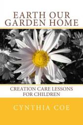 Earth Our Garden Home: Creation Care Lessons For Children by Cynthia Coe Paperback Book