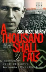 A Thousand Shall Fall: The Electrifying Story of a Soldier and His Family Who Dared to Practice Their Faith in Hitler's Germany by Susi Hasel Mundy Paperback Book