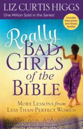 Really Bad Girls of the Bible: More Lessons from Less-Than-Perfect Women by Liz Curtis Higgs Paperback Book