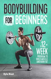 Bodybuilding For Beginners: A 12-Week Program to Build Muscle and Burn Fat by Kyle Hunt Paperback Book