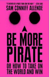 Be More Pirate: Or How to Take on the World and Win by Sam Conniff Allende Paperback Book