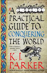 A Practical Guide to Conquering the World (Siege, 3) by K. J. Parker Paperback Book