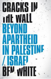 Cracks in the Wall: Beyond Apartheid in Palestine/Israel by Ben White Paperback Book