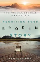 Rewriting Your Broken Story: The Power of an Eternal Perspective by Kenneth Boa Paperback Book
