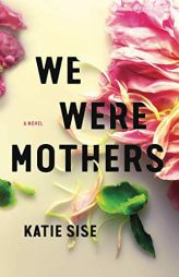 We Were Mothers: A Novel by Katie Sise Paperback Book