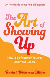 The Art of Showing Up: How to Be There for Yourself and Your People by Rachel Wilkerson Miller Paperback Book